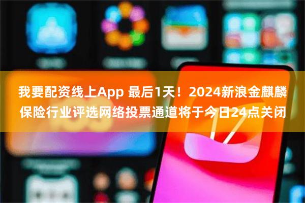 我要配资线上App 最后1天！2024新浪金麒麟保险行业评选网络投票通道将于今日24点关闭