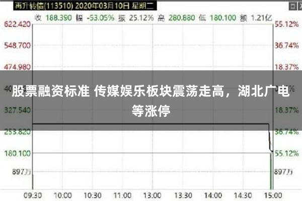 股票融资标准 传媒娱乐板块震荡走高，湖北广电等涨停