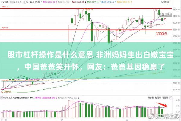 股市杠杆操作是什么意思 非洲妈妈生出白嫩宝宝，中国爸爸笑开怀，网友：爸爸基因稳赢了