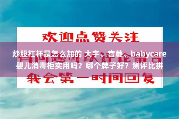 炒股杠杆是怎么加的 大宇、宫菱、babycare婴儿消毒柜实用吗？哪个牌子好？测评比拼