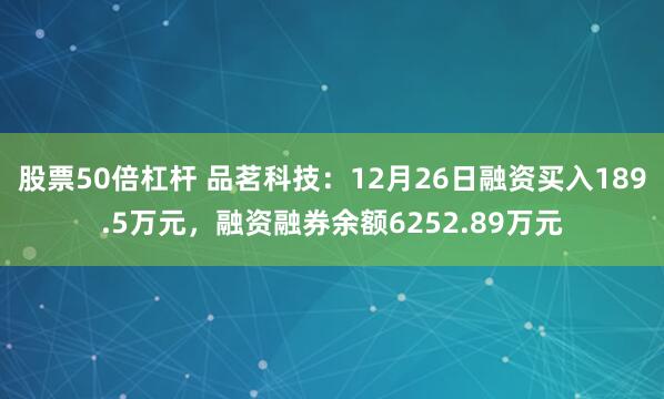 股票50倍杠杆 品茗科技：12月26日融资买入189.5万元，融资融券余额6252.89万元