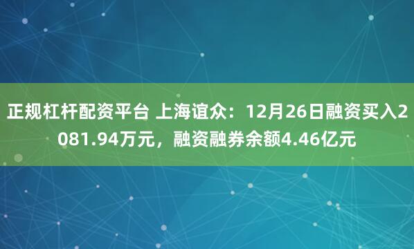 正规杠杆配资平台 上海谊众：12月26日融资买入2081.94万元，融资融券余额4.46亿元