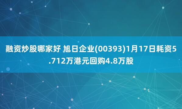 融资炒股哪家好 旭日企业(00393)1月17日耗资5.712万港元回购4.8万股