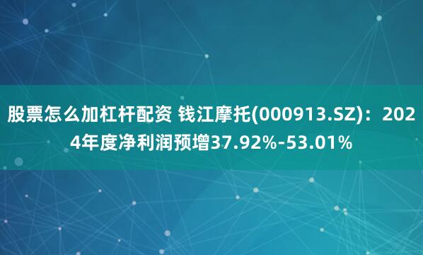 股票怎么加杠杆配资 钱江摩托(000913.SZ)：2024年度净利润预增37.92%-53.01%