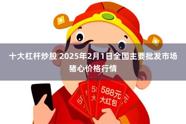 十大杠杆炒股 2025年2月1日全国主要批发市场猪心价格行情