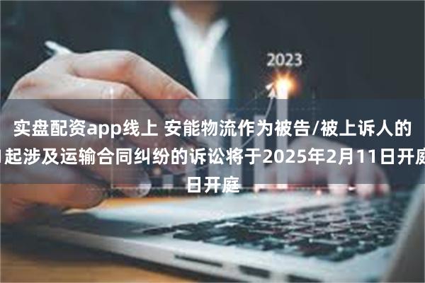 实盘配资app线上 安能物流作为被告/被上诉人的1起涉及运输合同纠纷的诉讼将于2025年2月11日开庭