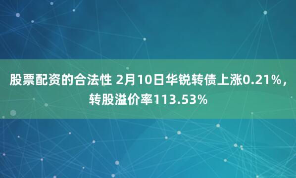 股票配资的合法性 2月10日华锐转债上涨0.21%，转股溢价率113.53%