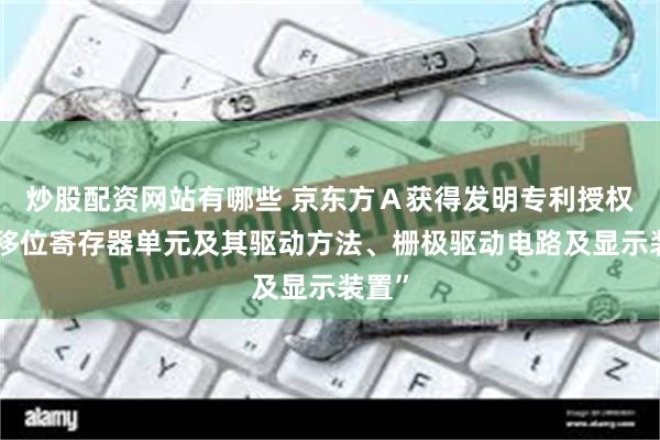 炒股配资网站有哪些 京东方Ａ获得发明专利授权：“移位寄存器单元及其驱动方法、栅极驱动电路及显示装置”