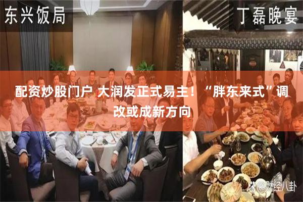 配资炒股门户 大润发正式易主！“胖东来式”调改或成新方向