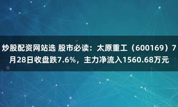 炒股配资网站选 股市必读：太原重工（600169）7月28日收盘跌7.6%，主力净流入1560.68万元