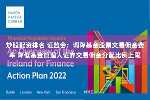 炒股配资排名 证监会：调降基金股票交易佣金费率 降低基金管理人证券交易佣金分配比例上限